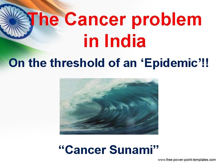 The Cancer problem in India On the threshold of an ‘Epidemic’!! “Cancer Sunami” The Cancer problem in India On the threshold of an ‘Epidemic’!! “Cancer Sunami”
