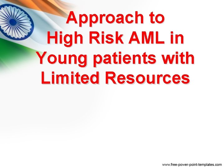 Approach to High Risk AML in Young patients with Limited Resources Approach to High Risk AML in Young patients with Limited Resources
