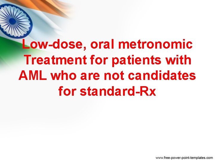 Low-dose, oral metronomic Treatment for patients with AML who are not candidates for standard-Rx Low-dose, oral metronomic Treatment for patients with AML who are not candidates for standard-Rx