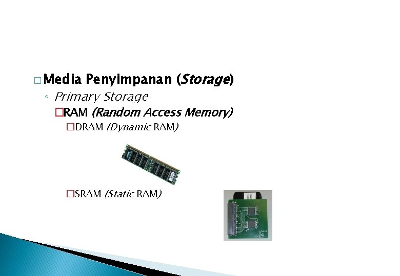 Penyimpanan (Storage) ◦ Primary Storage � Media �RAM (Random Access Memory) �DRAM (Dynamic RAM)