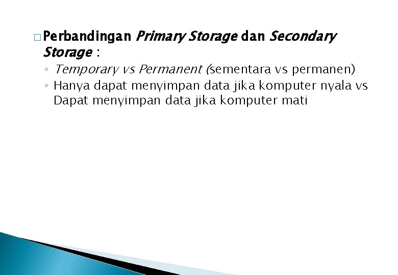 � Perbandingan Storage : Primary Storage dan Secondary ◦ Temporary vs Permanent (sementara vs