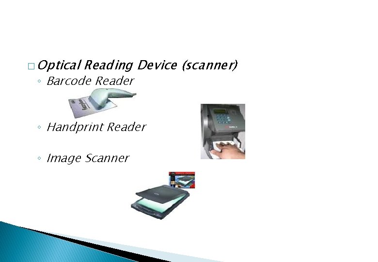 � Optical Reading Device (scanner) ◦ Barcode Reader ◦ Handprint Reader ◦ Image Scanner