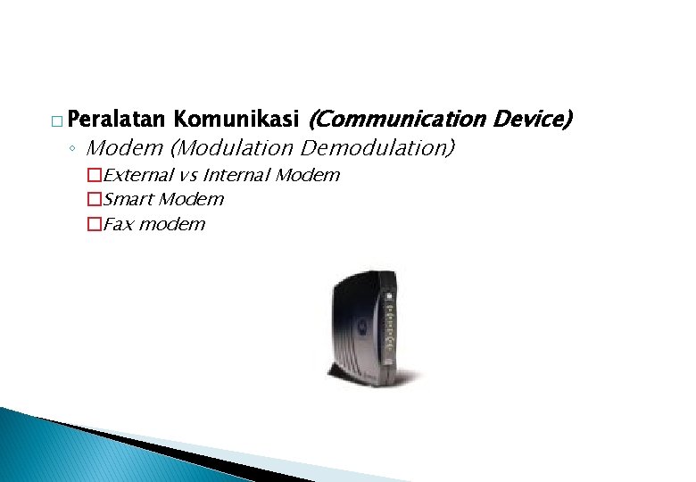 Komunikasi (Communication Device) ◦ Modem (Modulation Demodulation) � Peralatan �External vs Internal Modem �Smart