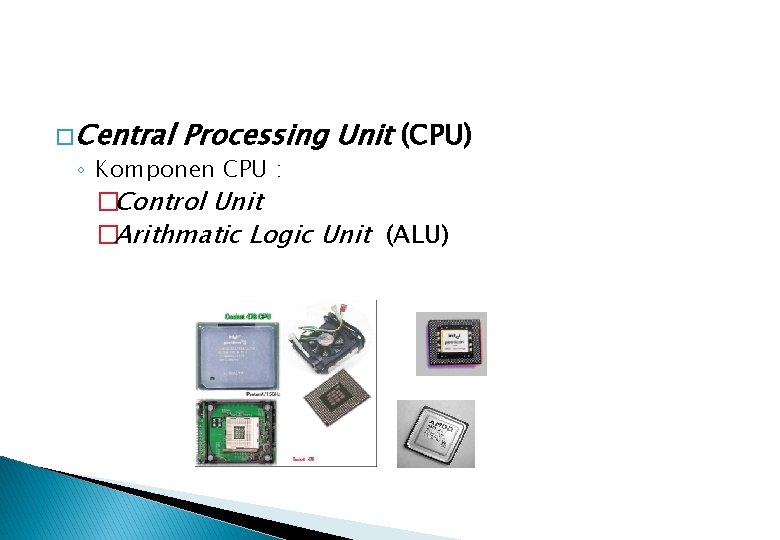 � Central Processing Unit (CPU) ◦ Komponen CPU : �Control Unit �Arithmatic Logic Unit