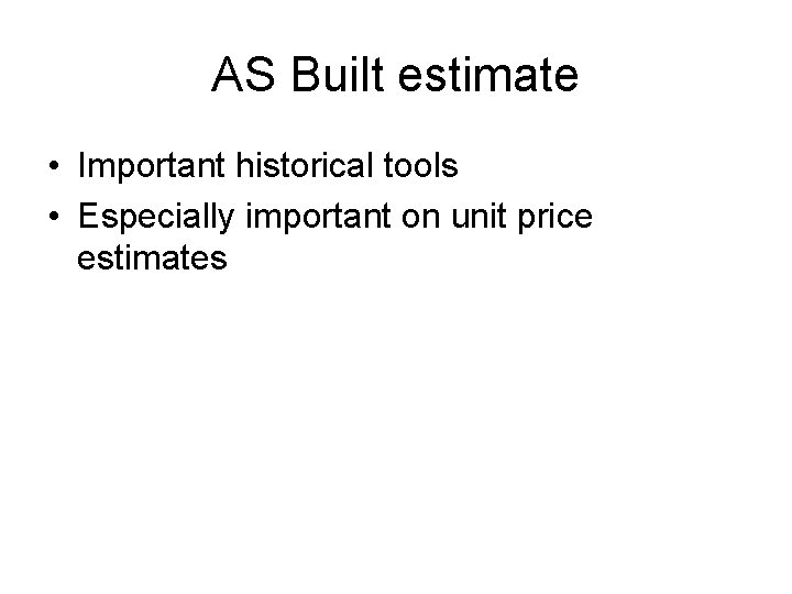 AS Built estimate • Important historical tools • Especially important on unit price estimates