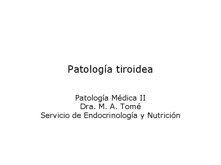 Patología tiroidea Patología Médica II Dra. M. A. Tomé Servicio de Endocrinología y Nutrición