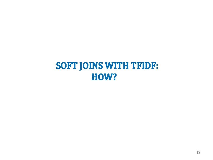 SOFT JOINS WITH TFIDF: HOW? 12 