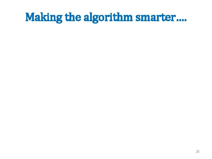 Making the algorithm smarter…. 29 
