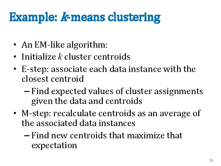 Example: k-means clustering • An EM-like algorithm: • Initialize k cluster centroids • E-step: