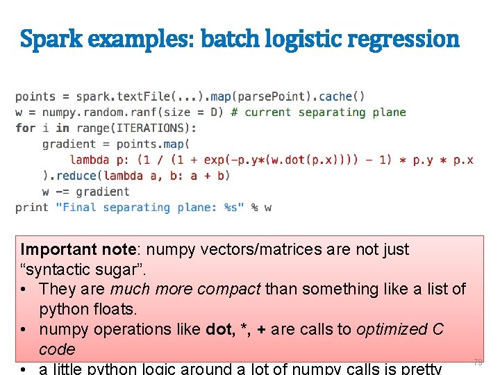 Spark examples: batch logistic regression Important note: numpy vectors/matrices are not just “syntactic sugar”.