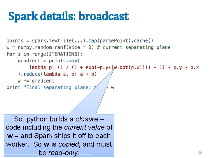 Spark details: broadcast So: python builds a closure – code including the current value