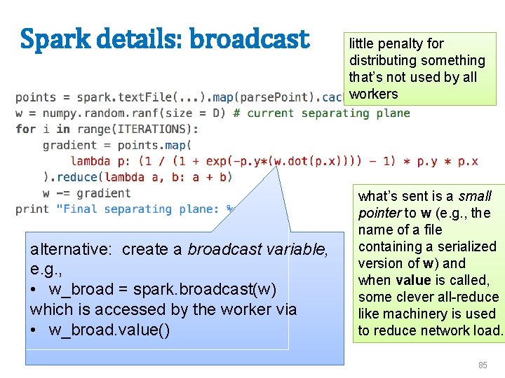 Spark details: broadcast alternative: create a broadcast variable, e. g. , • w_broad =