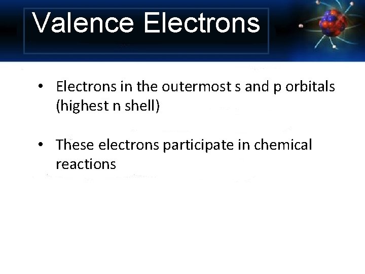 Valence Electrons • Electrons in the outermost s and p orbitals (highest n shell)