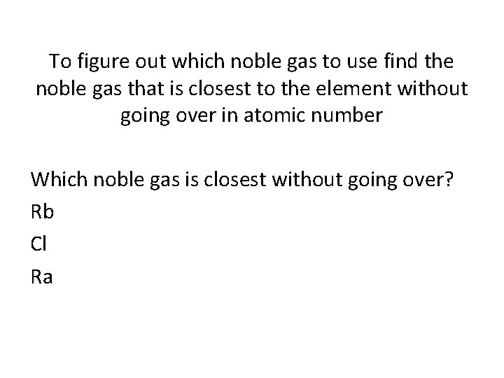 To figure out which noble gas to use find the noble gas that is