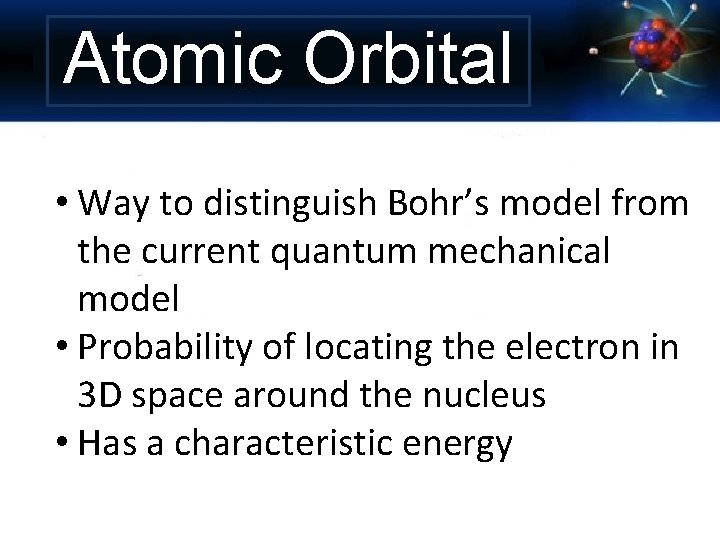Atomic Orbital • Way to distinguish Bohr’s model from the current quantum mechanical model
