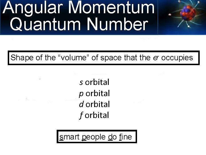 Angular Momentum Quantum Number Shape of the “volume” of space that the e- occupies