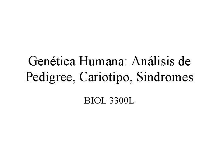 Genética Humana: Análisis de Pedigree, Cariotipo, Sindromes BIOL 3300 L 