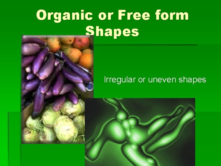 Organic or Free form Shapes Irregular or uneven shapes 