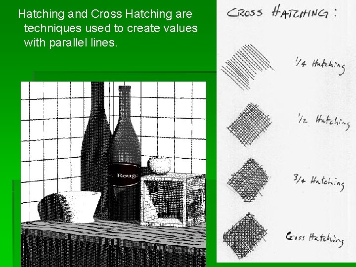 Hatching and Cross Hatching are techniques used to create values with parallel lines. 