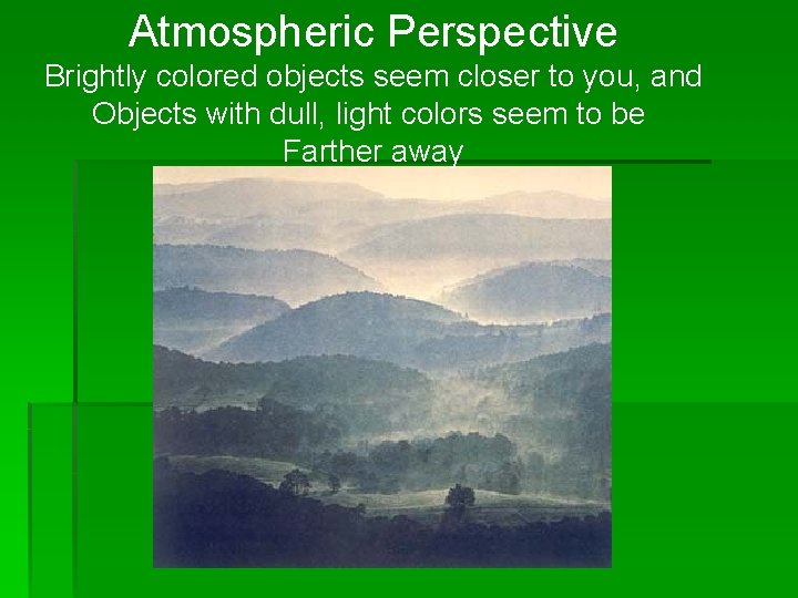 Atmospheric Perspective Brightly colored objects seem closer to you, and Objects with dull, light