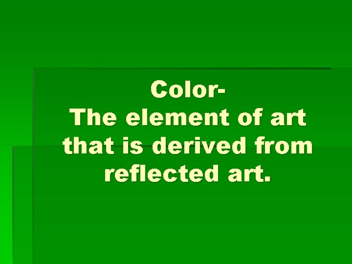 Color. The element of art that is derived from reflected art. 