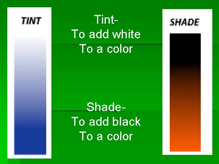 Tint. To add white To a color Shade. To add black To a color