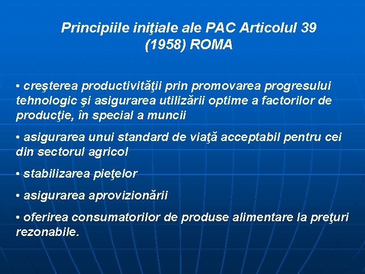Principiile iniţiale PAC Articolul 39 (1958) ROMA • creşterea productivităţii prin promovarea progresului tehnologic