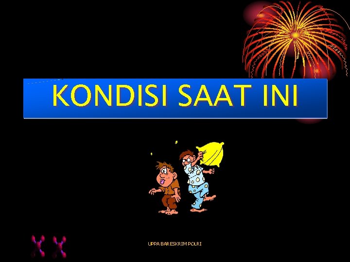 KONDISI SAAT INI UPPA BARESKRIM POLRI KONDISI SAAT INI UPPA BARESKRIM POLRI