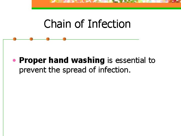 Chain of Infection • Proper hand washing is essential to prevent the spread of