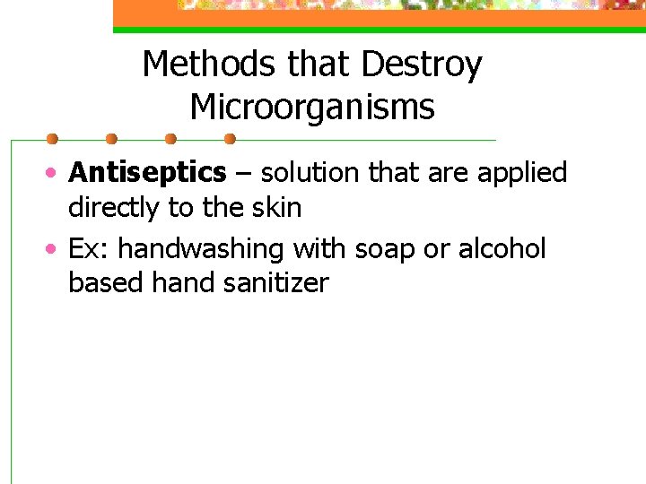 Methods that Destroy Microorganisms • Antiseptics – solution that are applied directly to the
