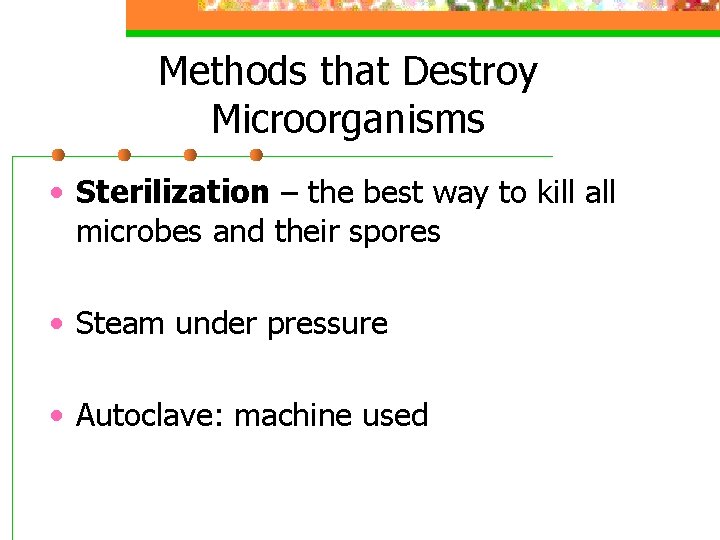Methods that Destroy Microorganisms • Sterilization – the best way to kill all microbes