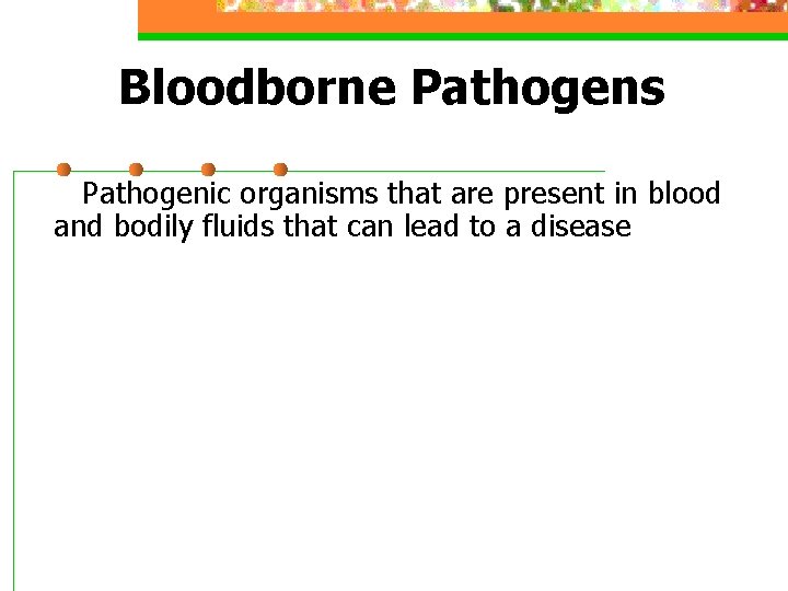 Bloodborne Pathogens Pathogenic organisms that are present in blood and bodily fluids that can