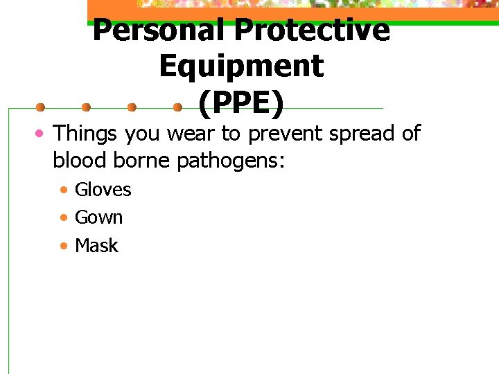 Personal Protective Equipment (PPE) • Things you wear to prevent spread of blood borne