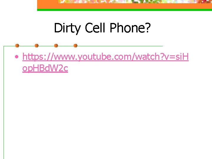 Dirty Cell Phone? • https: //www. youtube. com/watch? v=si. H op. HBd. W 2