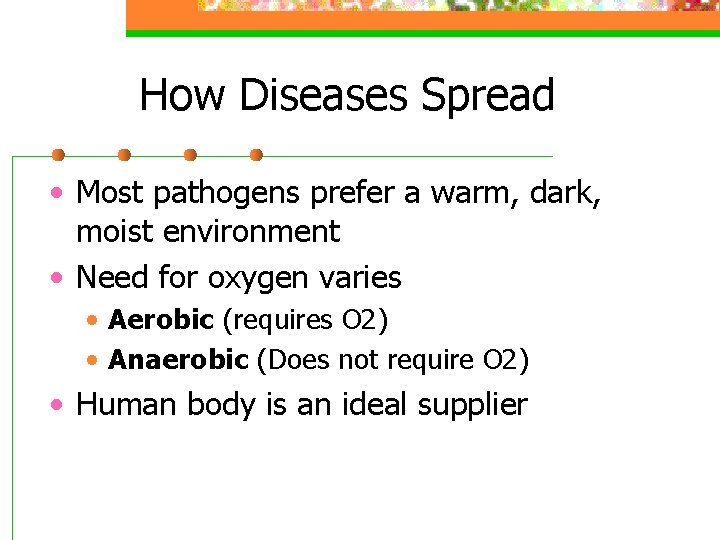 How Diseases Spread • Most pathogens prefer a warm, dark, moist environment • Need