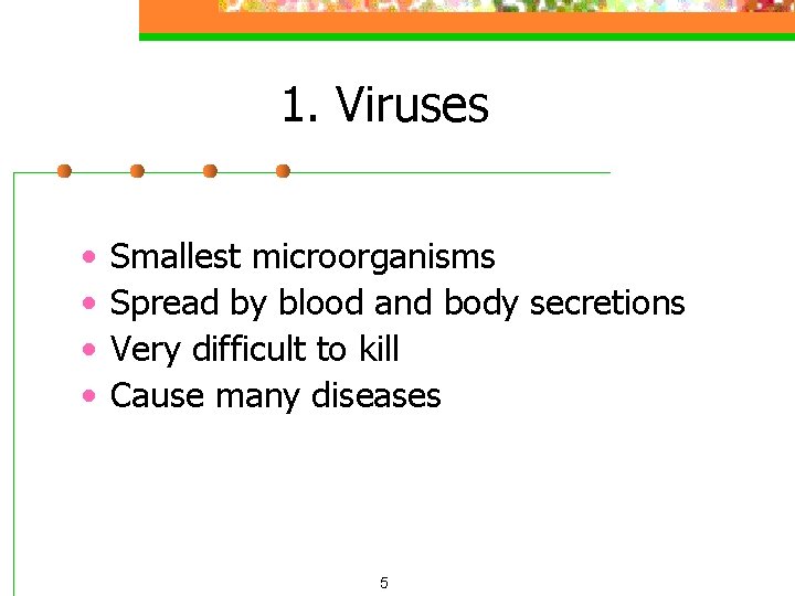 1. Viruses • • Smallest microorganisms Spread by blood and body secretions Very difficult