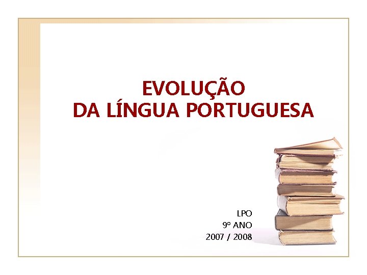 EVOLUÇÃO DA LÍNGUA PORTUGUESA LPO 9º ANO 2007 / 2008 