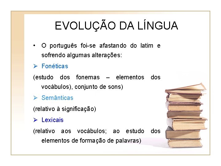EVOLUÇÃO DA LÍNGUA • O português foi-se afastando do latim e sofrendo algumas alterações: