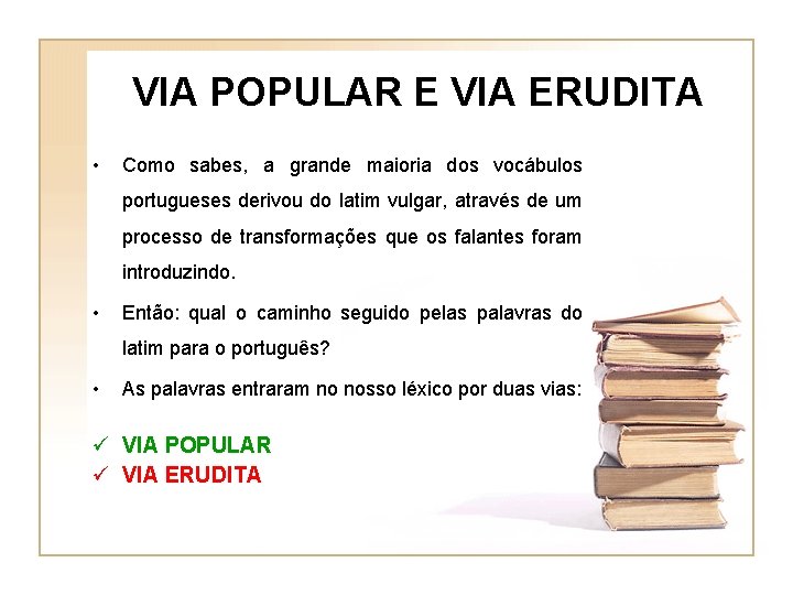 VIA POPULAR E VIA ERUDITA • Como sabes, a grande maioria dos vocábulos portugueses