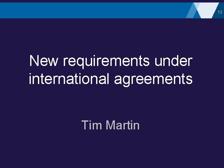 12 New requirements under international agreements Tim Martin 