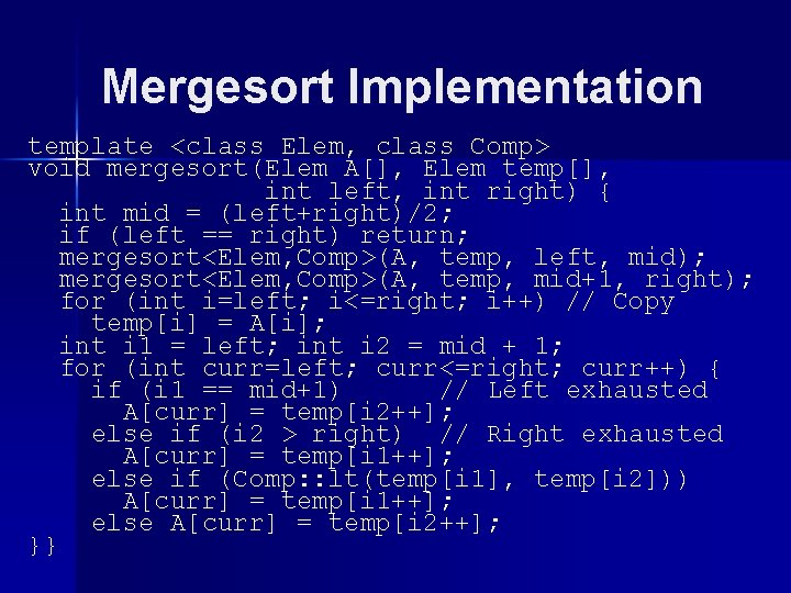 Mergesort Implementation template <class Elem, class Comp> void mergesort(Elem A[], Elem temp[], int left,