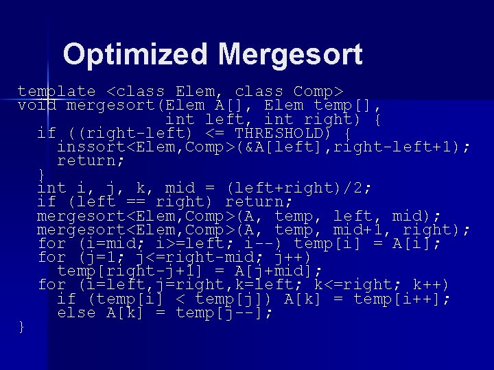 Optimized Mergesort template <class Elem, class Comp> void mergesort(Elem A[], Elem temp[], int left,