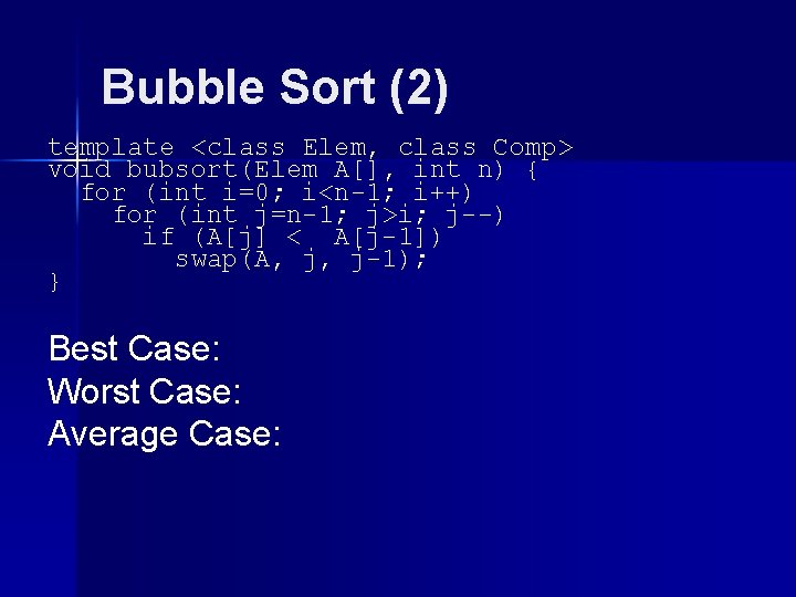 Bubble Sort (2) template <class Elem, class Comp> void bubsort(Elem A[], int n) {