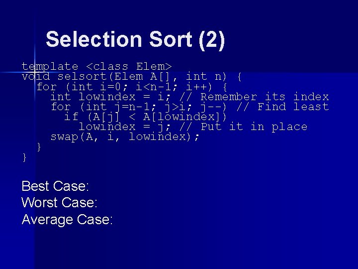 Selection Sort (2) template <class Elem> void selsort(Elem A[], int n) { for (int