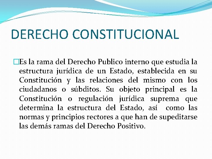 DERECHO CONSTITUCIONAL �Es la rama del Derecho Publico interno que estudia la estructura jurídica