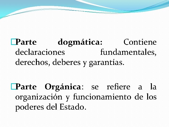 �Parte dogmática: Contiene declaraciones fundamentales, derechos, deberes y garantías. �Parte Orgánica: se refiere a