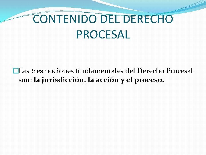 CONTENIDO DEL DERECHO PROCESAL �Las tres nociones fundamentales del Derecho Procesal son: la jurisdicción,