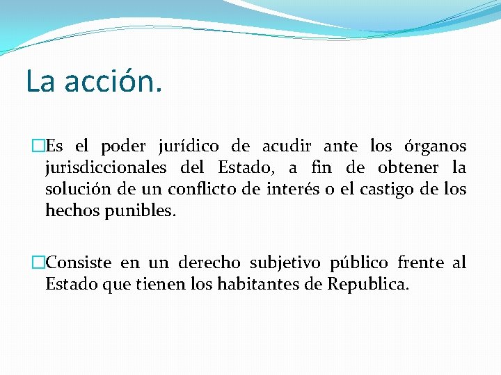 La acción. �Es el poder jurídico de acudir ante los órganos jurisdiccionales del Estado,