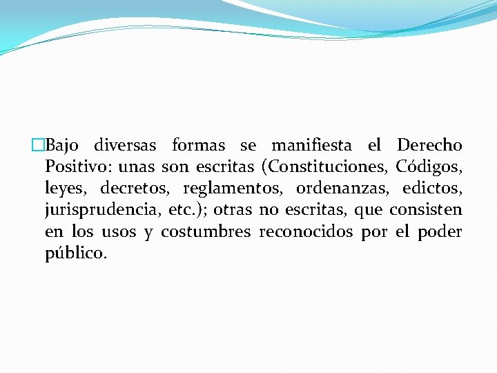 �Bajo diversas formas se manifiesta el Derecho Positivo: unas son escritas (Constituciones, Códigos, leyes,