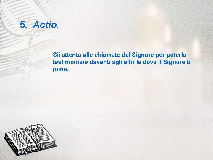 5. Actio. Sii attento alle chiamate del Signore per poterlo testimoniare davanti agli altri